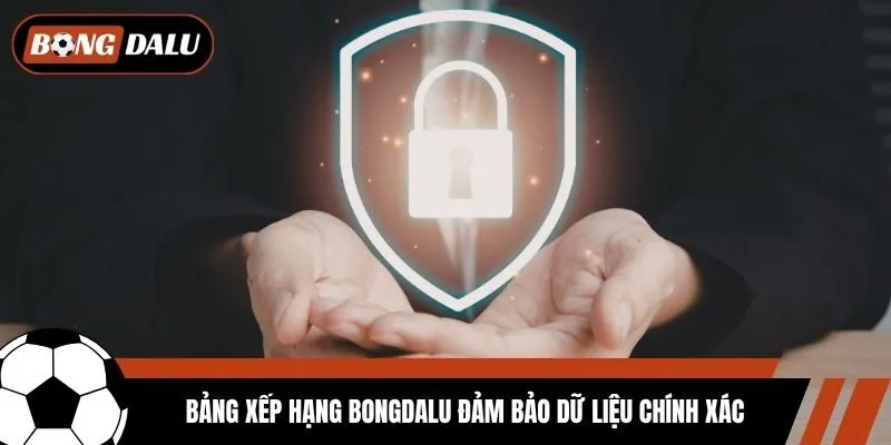 Bảng xếp hạng Bongdalu đảm bảo dữ liệu chính xác