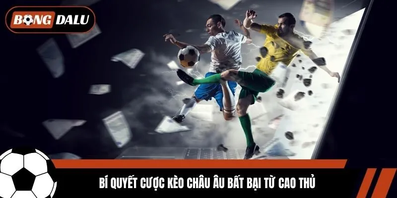 Bí quyết cược kèo Châu Âu bất bại từ cao thủ