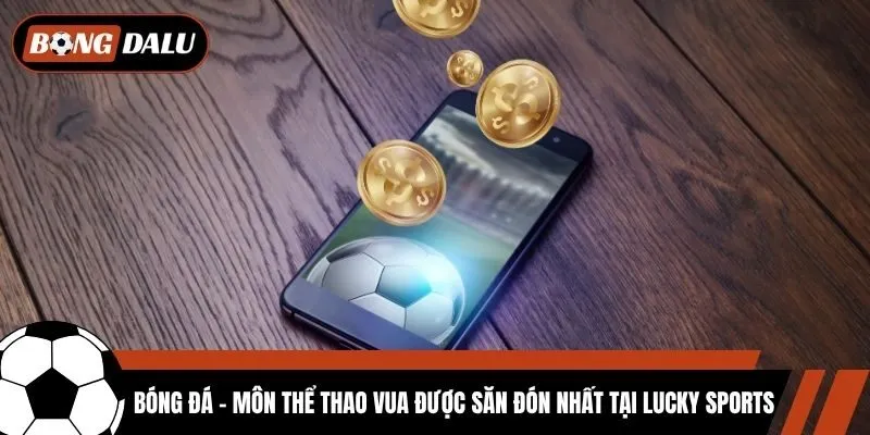 Bóng đá - Môn thể thao vua được săn đón nhất tại Lucky Sports