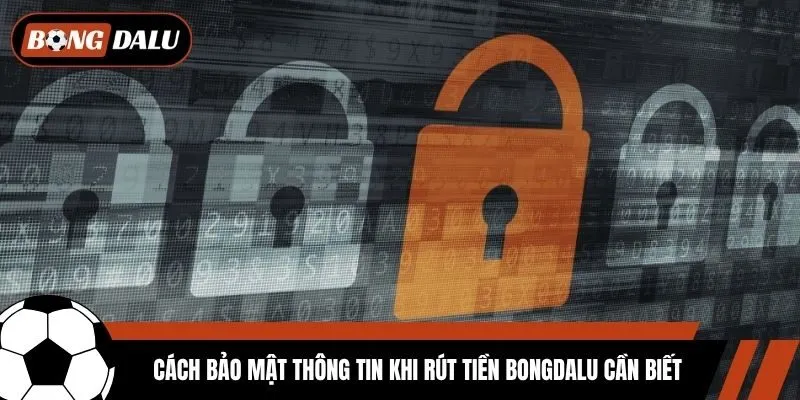 Cách bảo mật thông tin khi rút tiền Bongdalu cần biết