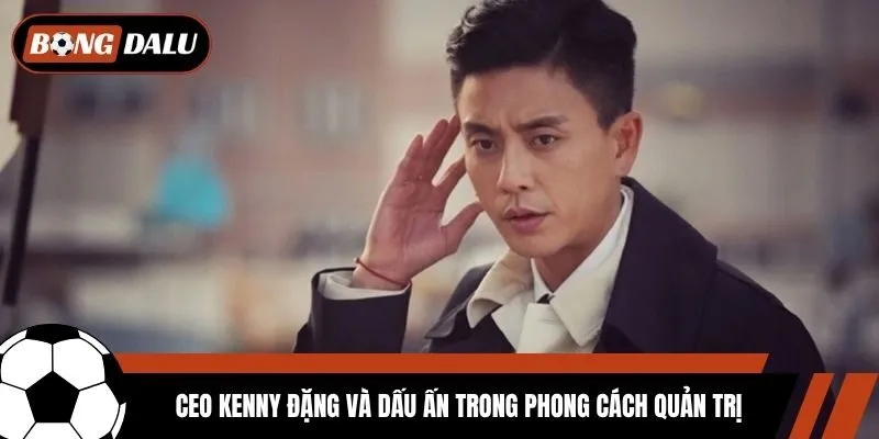 CEO Kenny Đặng và dấu ấn trong phong cách quản trị