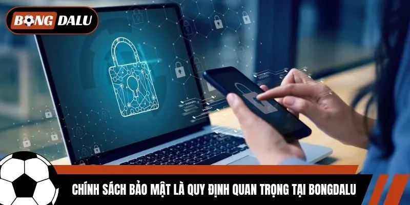 Chính sách bảo mật là quy định quan trọng tại Bongdalu