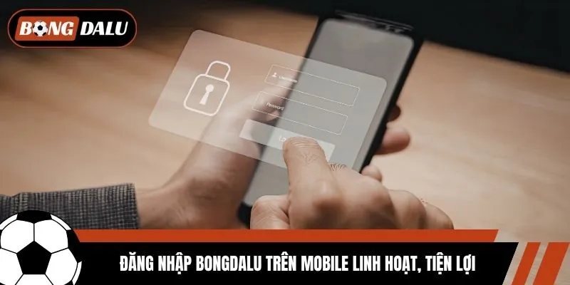 Đăng nhập Bongdalu trên mobile linh hoạt, tiện lợi