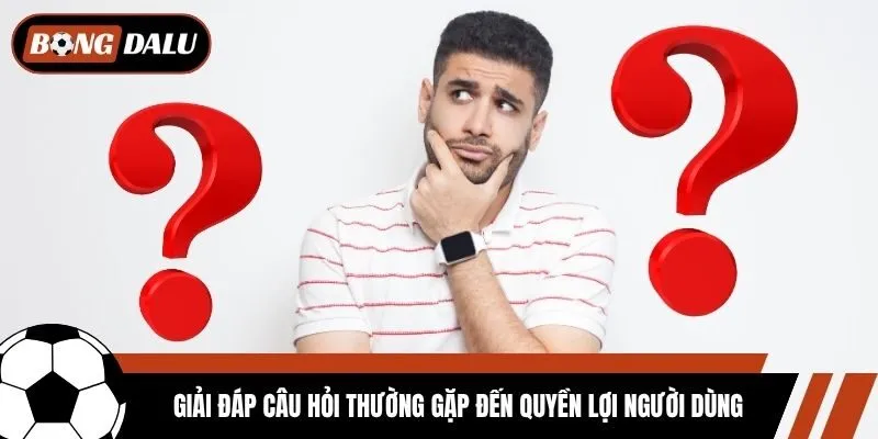 Giải đáp câu hỏi thường gặp đến quyền lợi người dùng