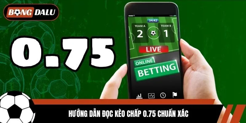 Hướng dẫn đọc kèo chấp 0.75 chuẩn xác