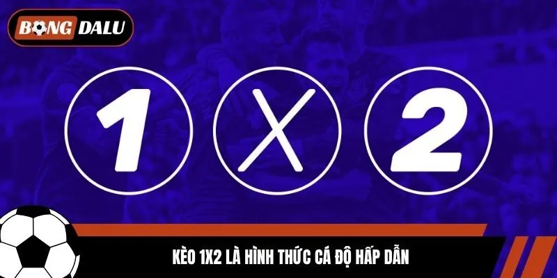 Kèo 1x2 là hình thức cá độ hấp dẫn