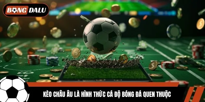 Kèo Châu Âu là hình thức cá độ bóng đá quen thuộc