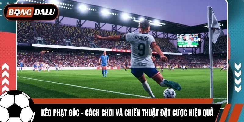 Kèo Phạt Góc - Cách Chơi Và Chiến Thuật Đặt Cược Hiệu Quả