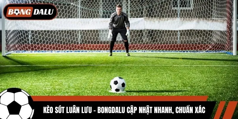 Kèo Sút Luân Lưu - Bongdalu Cập Nhật Nhanh, Chuẩn Xác
