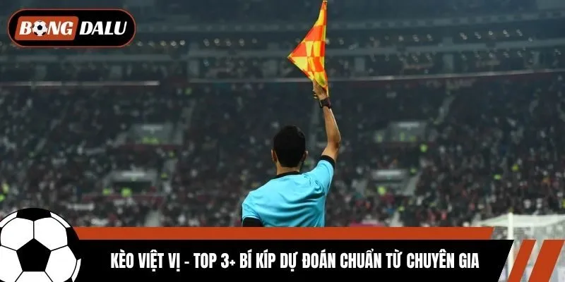Kèo Việt Vị - Top 3+ Bí Kíp Dự Đoán Chuẩn Từ Chuyên Gia