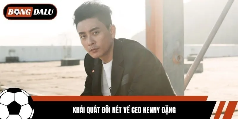 Khái quát đôi nét về CEO Kenny Đặng