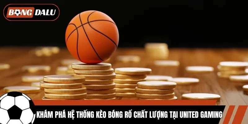 Khám phá hệ thống kèo bóng rổ chất lượng tại United Gaming