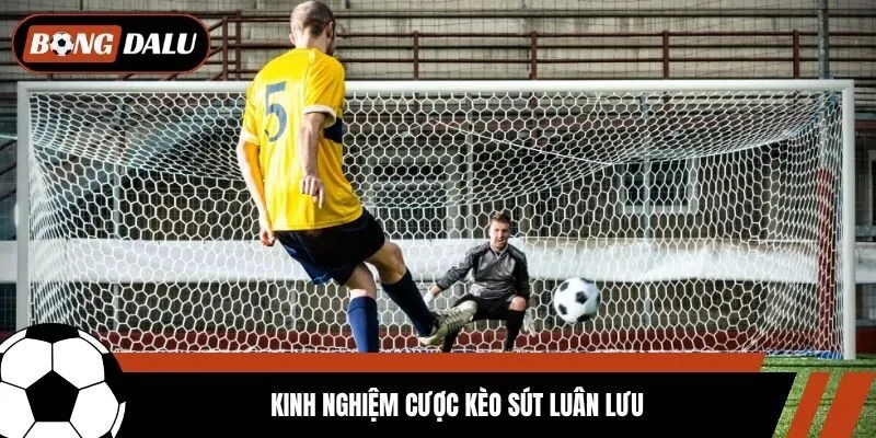 Kinh nghiệm cược kèo sút luân lưu