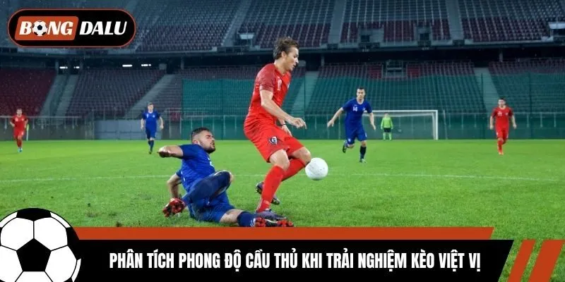 Phân tích phong độ cầu thủ khi trải nghiệm kèo việt vị